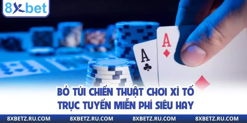 Bỏ túi chiến thuật chơi xì tố trực tuyến miễn phí siêu hay