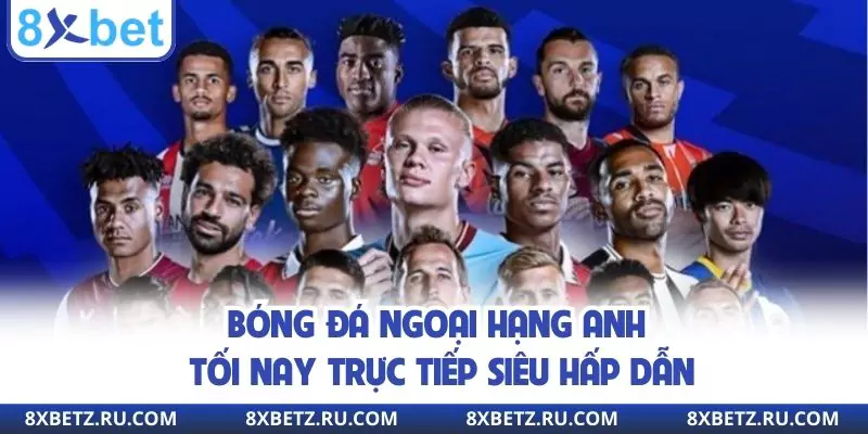 Bóng Đá Ngoại Hạng Anh Tối Nay Trực Tiếp Siêu Hấp Dẫn