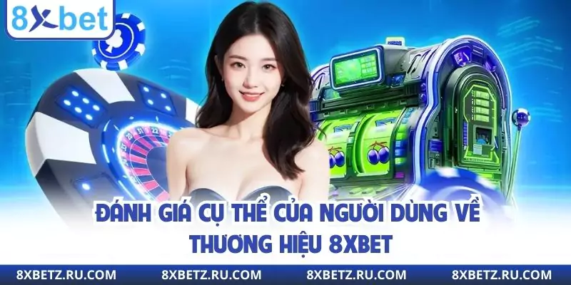 Đánh giá cụ thể của người dùng về thương hiệu 8xbet