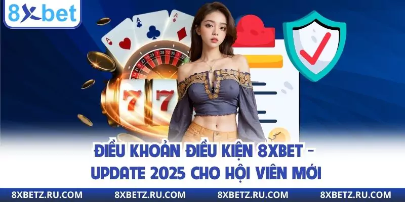 Điều Khoản Điều Kiện 8xbet - Update 2025 Cho Hội Viên Mới