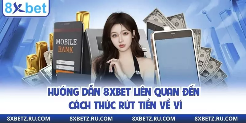 Hướng dẫn 8xbet liên quan đến cách thức rút tiền về ví