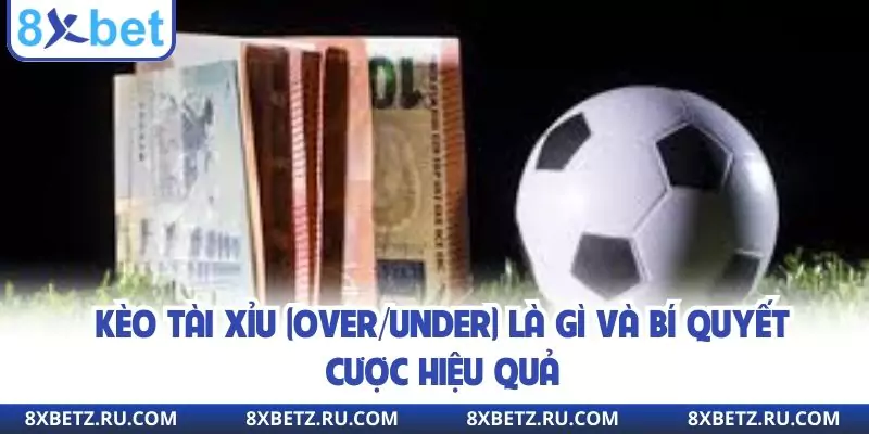 Kèo Tài Xỉu (Over/Under) Là Gì Và Bí Quyết Cược Hiệu Quả