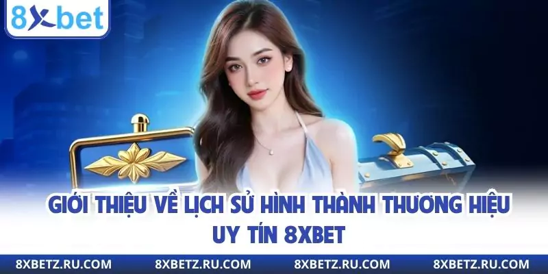 Giới thiệu về lịch sử hình thành thương hiệu uy tín 8xbet