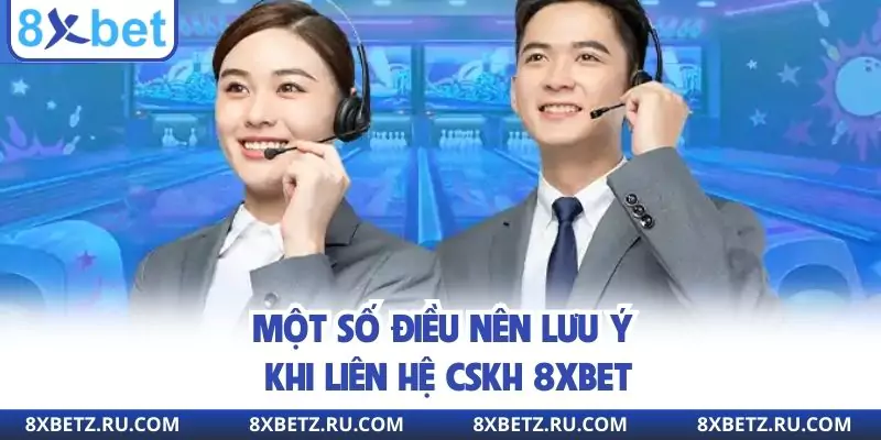 Một số điều nên lưu ý khi liên hệ CSKH 8xbet