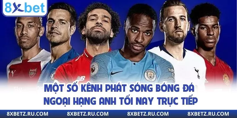 Một số kênh phát sóng bóng đá Ngoại hạng Anh tối nay trực tiếp