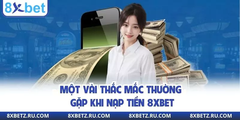 Một vài thắc mắc thường gặp khi nạp tiền 8xbet