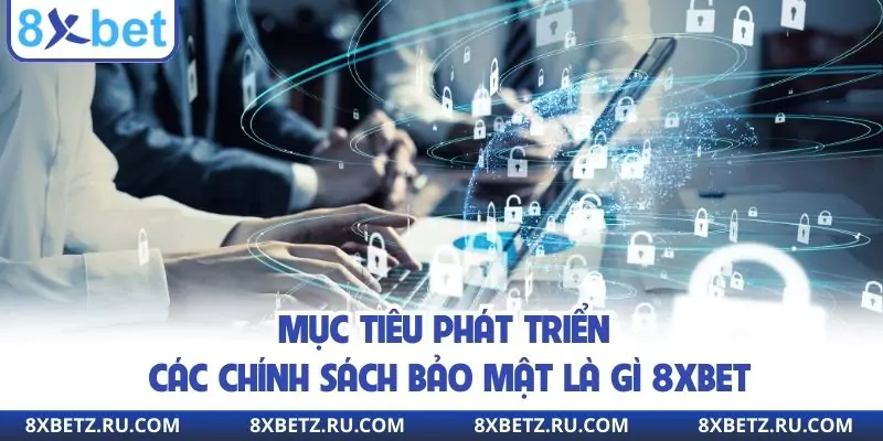 Mục tiêu phát triển các chính sách bảo mật là gì 8xbet