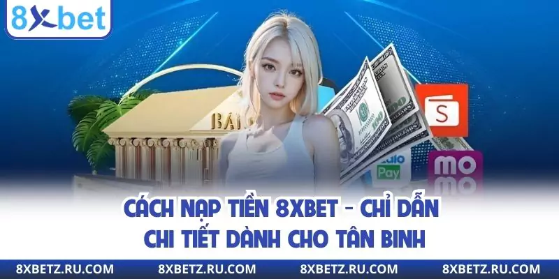 Cách Nạp Tiền 8xbet - Chỉ Dẫn Chi Tiết Dành Cho Tân Binh