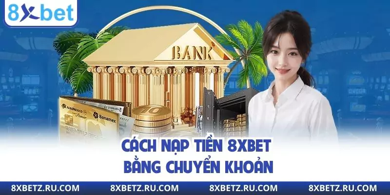 Cách nạp tiền 8xbet bằng chuyển khoản