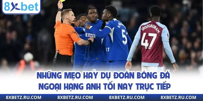 Những mẹo hay dự đoán bóng đá Ngoại hạng Anh tối nay trực tiếp