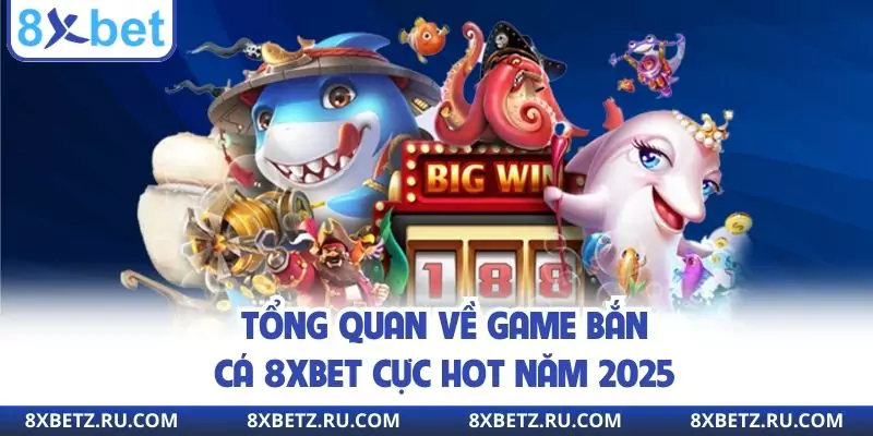 Tổng quan về game bắn cá 8xbet cực hot năm 2025