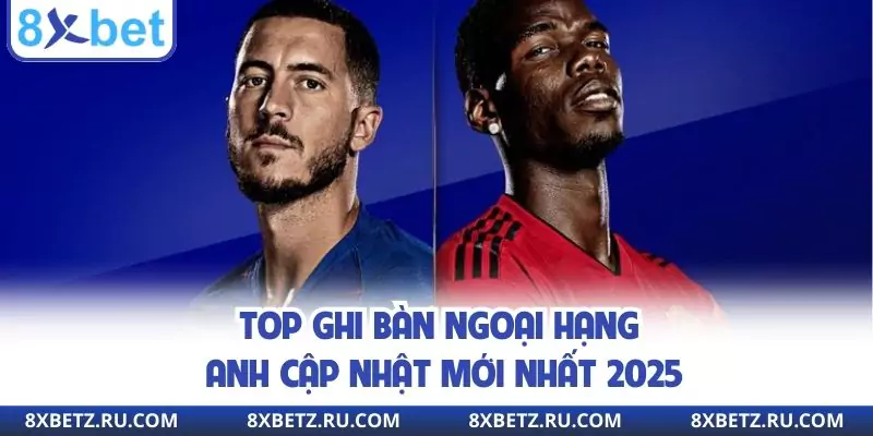 Top ghi bàn Ngoại hạng Anh cập nhật mới nhất 2025