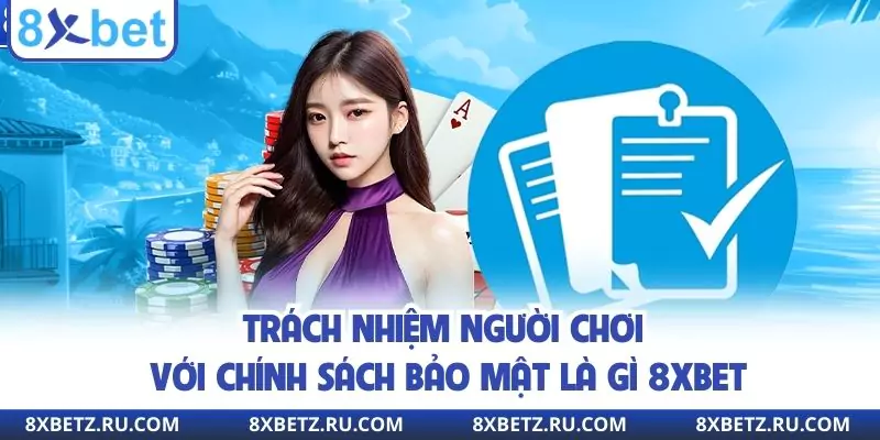 Trách nhiệm người chơi với chính sách bảo mật là gì 8xbet