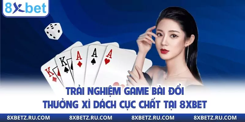 Trải nghiệm game bài đổi thưởng xì dách cực chất tại 8xbet