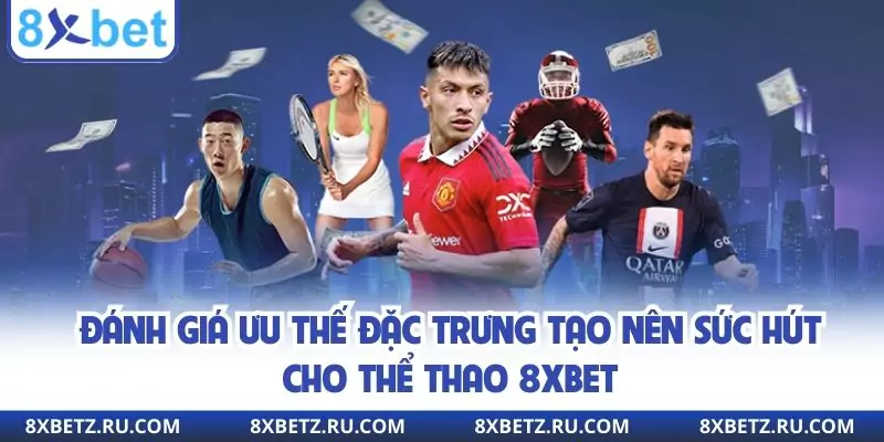 Đánh giá ưu thế đặc trưng tạo nên sức hút cho thể thao 8xbet