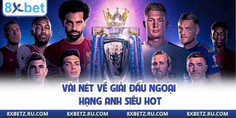 Vài nét về giải đấu Ngoại hạng Anh siêu hot