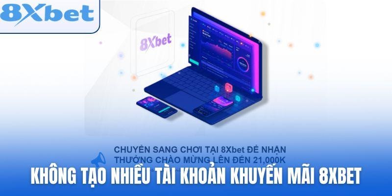 Không tạo nhiều tài khoản để đăng ký khuyến mãi 8xbet