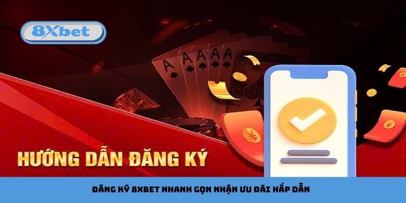 Đăng Ký 8xbet Nhanh Gọn Nhận Ưu Đãi Hấp Dẫn