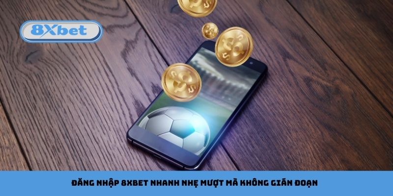 Đăng Nhập 8xbet Nhanh Nhẹ Mượt Mà Không Gián Đoạn