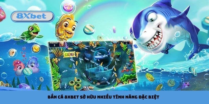 Bắn cá 8xbet sở hữu nhiều tính năng đặc biệt