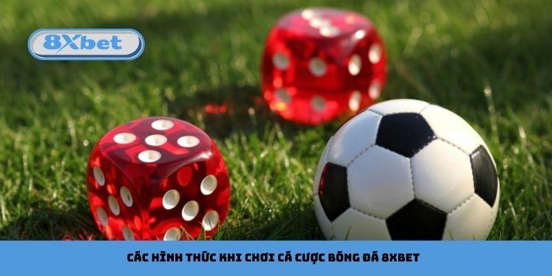 Các hình thức khi chơi cá cược bóng đá 8xbet