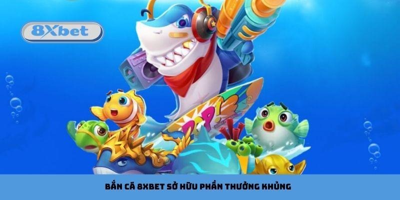 Bắn cá 8xbet có nhiều cơ hội sở hữu phần thưởng khủng