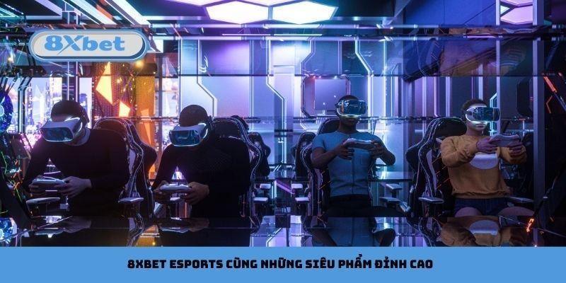8xbet esports cùng những siêu phẩm đỉnh cao