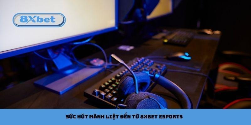 Sức hút mãnh liệt đến từ 8xbet esports 